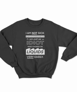I Am Not Sick I Am Just An Idiot Sweatshirt