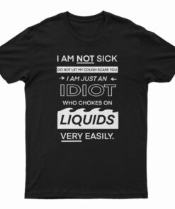 I Am Not Sick I Am Just An Idiot T-Shirt