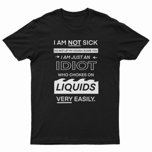 I Am Not Sick I Am Just An Idiot T-Shirt