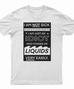 I Am Not Sick I Am Just An Idiot T-Shirt
