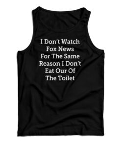 I Don't Watch Fox News For The Same Reason I Don't Eat Out Of The Toilet Tank Top