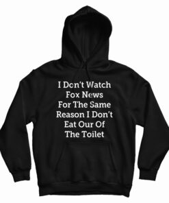 I Don't Watch Fox News For The Same Reason I Don't Eat Out Of The Toilet Hoodie