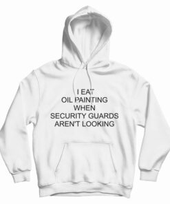 I Eat Oil Paintings When Security Guards Aren't Looking Hoodie