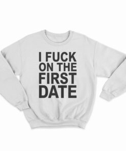 I Fuck On The First Date Sweatshirt
