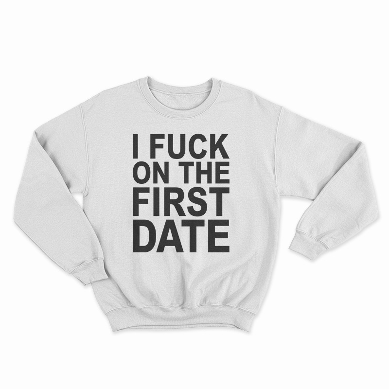 I Fuck On The First Date Sweatshirt