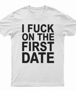 I Fuck On The First Date T-Shirt