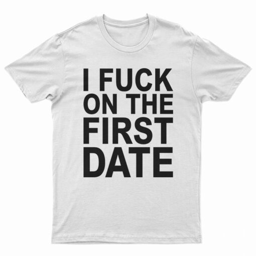 I Fuck On The First Date T-Shirt