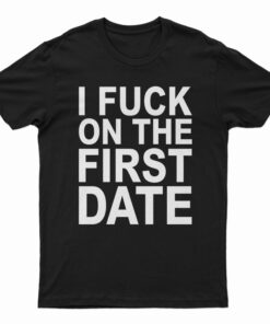 I Fuck On The First Date T-Shirt