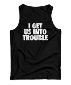 I Get Us Into Trouble Tank Top