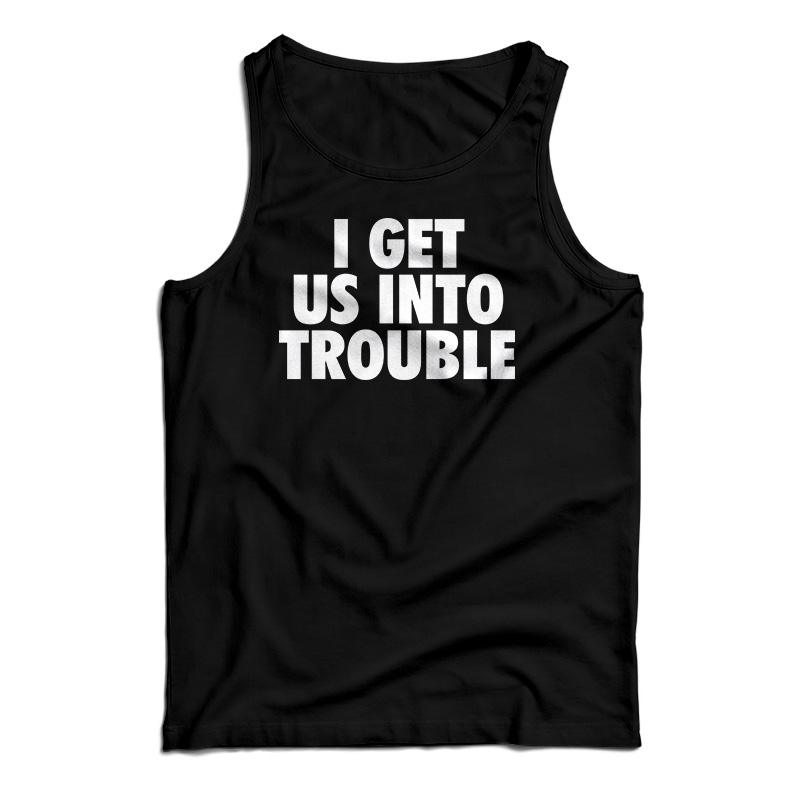 I Get Us Into Trouble Tank Top