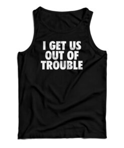 I Get Us Out Of Trouble Tank Top