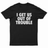 I Get Us Out Of Trouble T-Shirt
