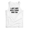 I Just Hope Both Teams Have Fun Funny Tank Top
