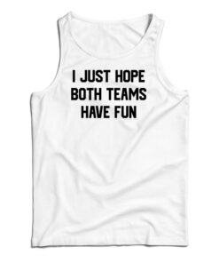 I Just Hope Both Teams Have Fun Funny Tank Top