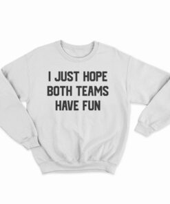 I Just Hope Both Teams Have Fun Funny Sweatshirt