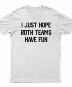 I Just Hope Both Teams Have Fun Funny T-Shirt