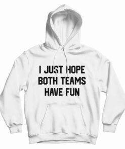 I Just Hope Both Teams Have Fun Funny Hoodie
