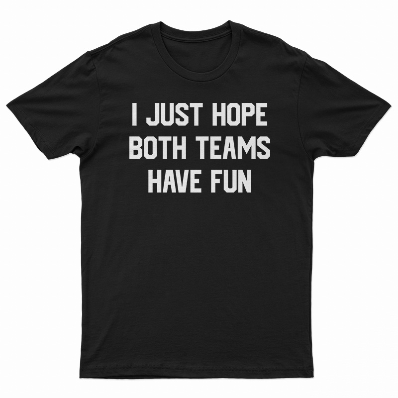 I Just Hope Both Teams Have Fun Funny T-Shirt