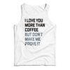 I Love You More Than Coffee But Don't Make Me Prove It Tank Top