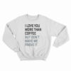 I Love You More Than Coffee But Don't Make Me Prove It Sweatshirt