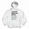 I Love You More Than Coffee But Don't Make Me Prove It Hoodie