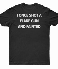 I Once Shot A Flare Gun And Fainted T-Shirt