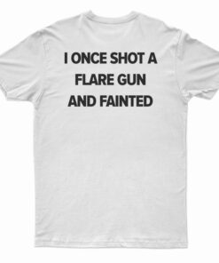 I Once Shot A Flare Gun And Fainted T-Shirt