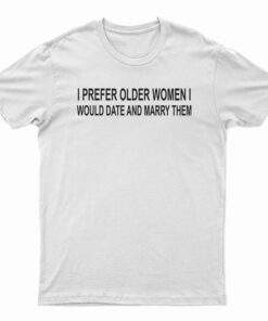 I Prefer Older Women I Would Date And Marry Them T-Shirt