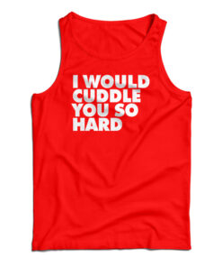 I Would Cuddle You So Hard Tank Top