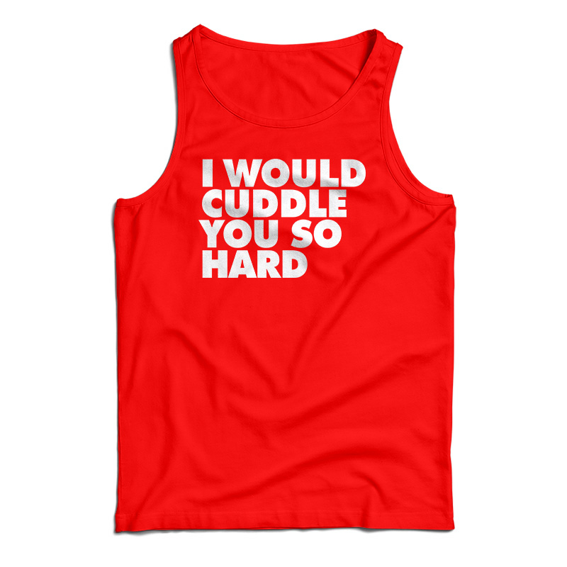 I Would Cuddle You So Hard Tank Top