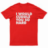 I Would Cuddle You So Hard T-Shirt