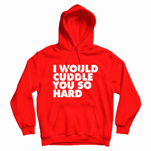 I Would Cuddle You So Hard Hoodie