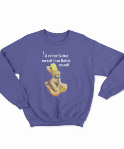 I'd Rather Butter Myself Than Better Myself Sweatshirt