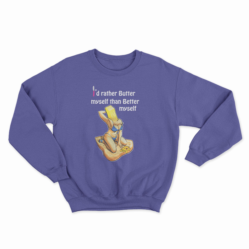 I'd Rather Butter Myself Than Better Myself Sweatshirt