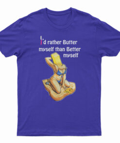 I'd Rather Butter Myself Than Better Myself T-Shirt