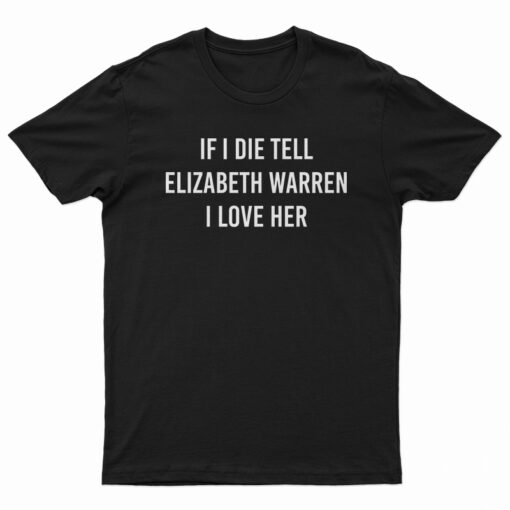 If I Die Tell Elizabeth Warren I love Her T-Shirt
