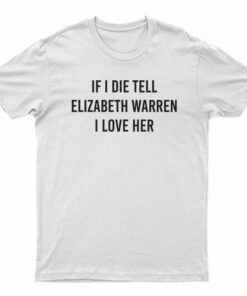 If I Die Tell Elizabeth Warren I love Her T-Shirt