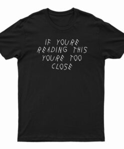 If You’re Reading This You’re Too Close Funny T-Shirt