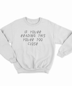 If You’re Reading This You’re Too Close Funny Sweatshirt