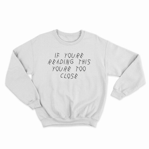 If You’re Reading This You’re Too Close Funny Sweatshirt