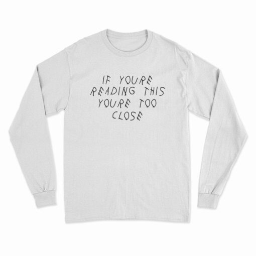 If You’re Reading This You’re Too Close Funny Long Sleeve T-Shirt