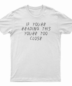 If You’re Reading This You’re Too Close Funny T-Shirt