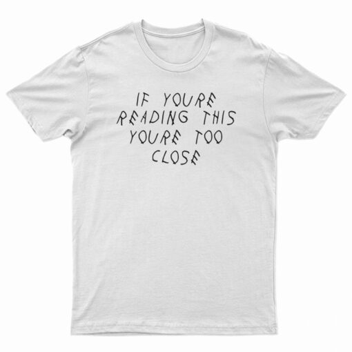 If You’re Reading This You’re Too Close Funny T-Shirt
