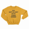 I'm A Happy Go Lucky Ray Of Fucking Sunshine Sweatshirt