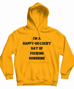 I'm A Happy Go Lucky Ray Of Fucking Sunshine Hoodie