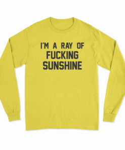 I'm A Ray Of Fucking Sunshine Long Sleeve T-Shirt