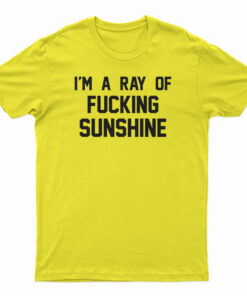 I'm A Ray Of Fucking Sunshine T-Shirt