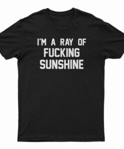 I'm A Ray Of Fucking Sunshine T-Shirt
