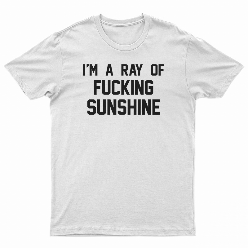 I'm A Ray Of Fucking Sunshine T-Shirt