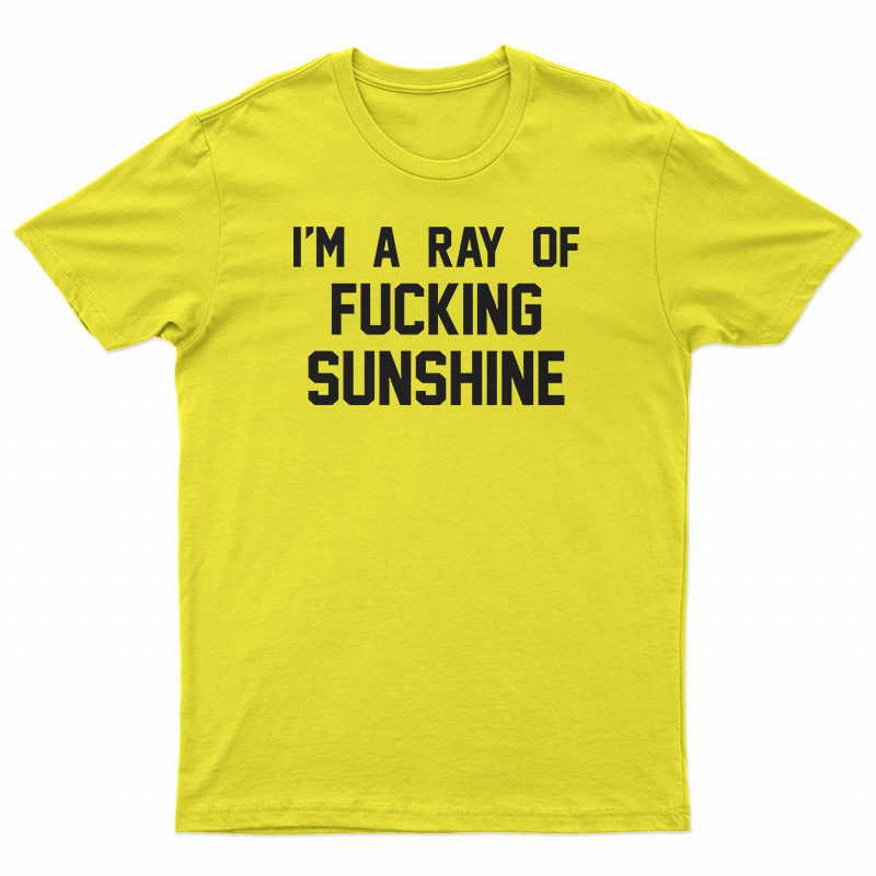 I'm A Ray Of Fucking Sunshine T-Shirt